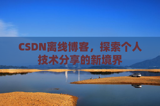 CSDN离线博客，探索个人技术分享的新境界