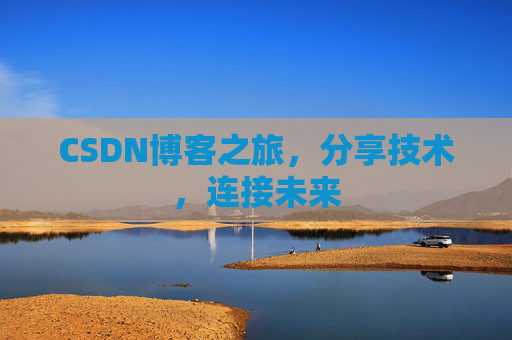 CSDN博客之旅，分享技术，连接未来